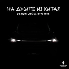 LIRANOV, Дейзи, XTM Prod - На Джипе из Китая LIRANOV, Дейзи, XTM Prod - На Джипе из Китая