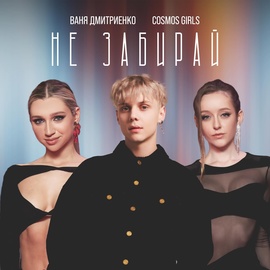 Ваня Дмитриенко, COSMOS girls - Не забирай Ваня Дмитриенко, COSMOS girls - Не забирай